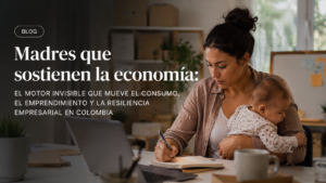 Madres que sostienen la economía: el motor invisible que mueve el consumo, el emprendimiento y la resiliencia empresarial en Colombia